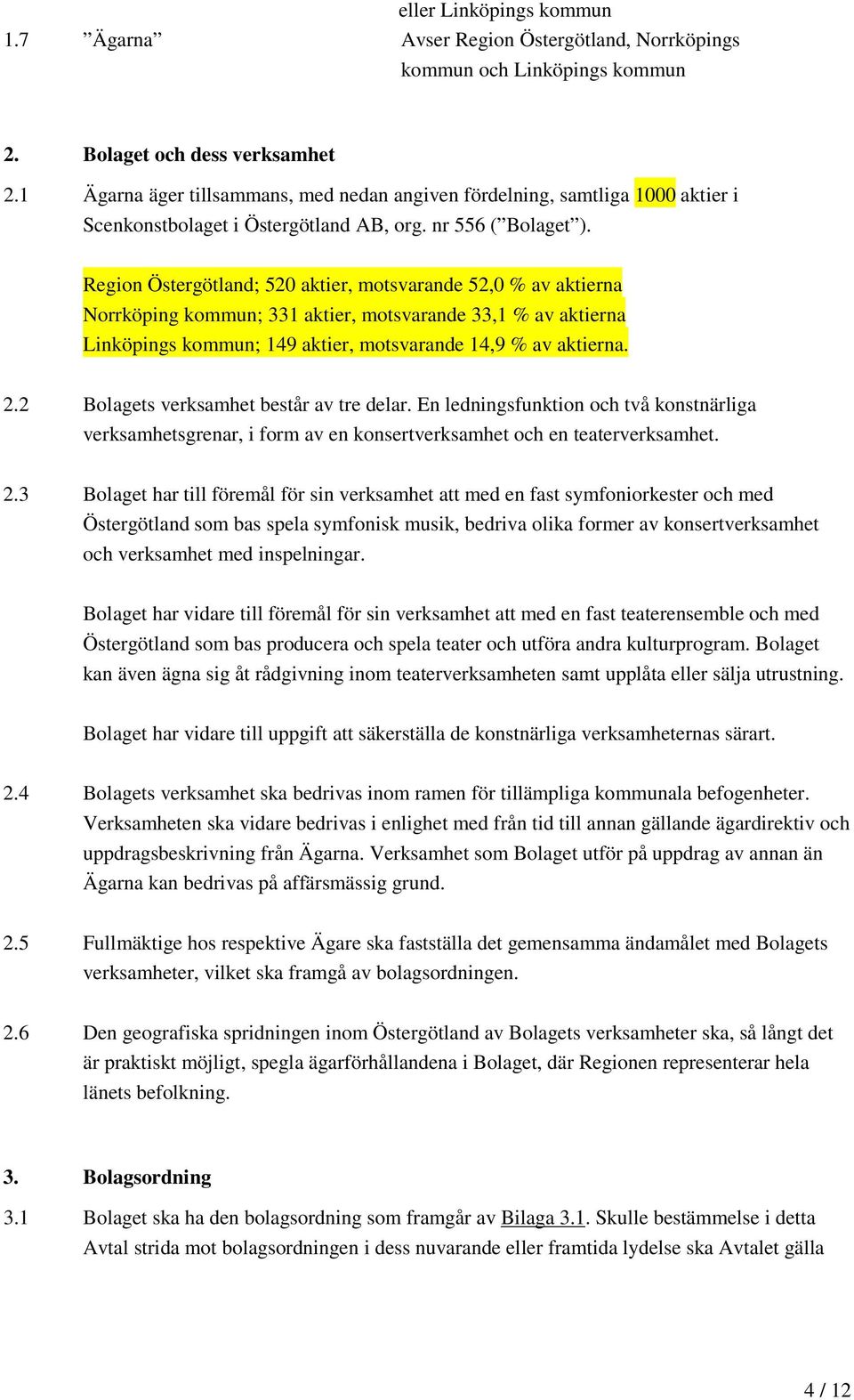 Region Östergötland; 520 aktier, motsvarande 52,0 % av aktierna Norrköping kommun; 331 aktier, motsvarande 33,1 % av aktierna Linköpings kommun; 149 aktier, motsvarande 14,9 % av aktierna. 2.