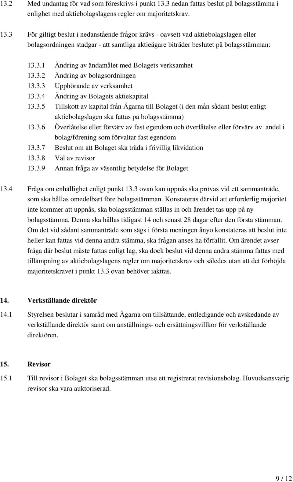 3 För giltigt beslut i nedanstående frågor krävs - oavsett vad aktiebolagslagen eller bolagsordningen stadgar - att samtliga aktieägare biträder beslutet på bolagsstämman: 13.3.1 Ändring av ändamålet med Bolagets verksamhet 13.