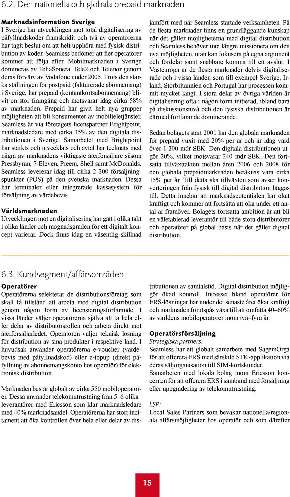 Mobilmarknaden i Sverige domineras av TeliaSonera, Tele2 och Telenor genom deras förvärv av Vodafone under 2005.