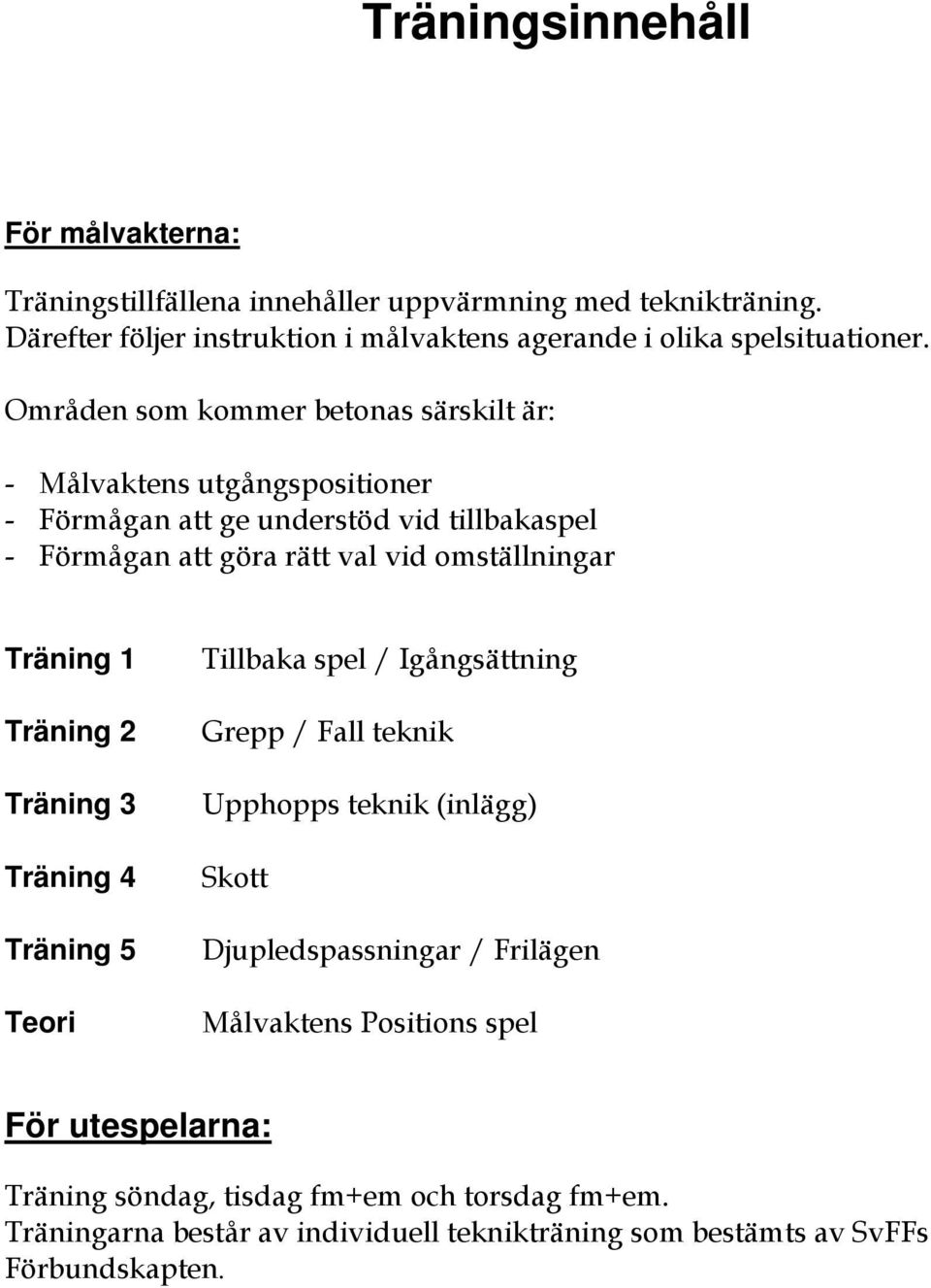 Träning 1 Träning 2 Träning 3 Träning 4 Träning 5 Teori Tillbaka spel / Igångsättning Grepp / Fall teknik Upphopps teknik (inlägg) Skott Djupledspassningar / Frilägen