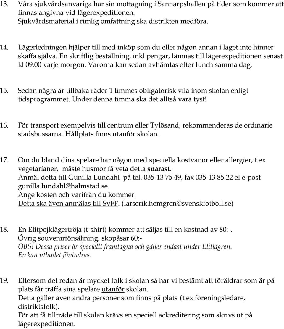 Varorna kan sedan avhämtas efter lunch samma dag. 15. Sedan några år tillbaka råder 1 timmes obligatorisk vila inom skolan enligt tidsprogrammet. Under denna timma ska det alltså vara tyst! 16.