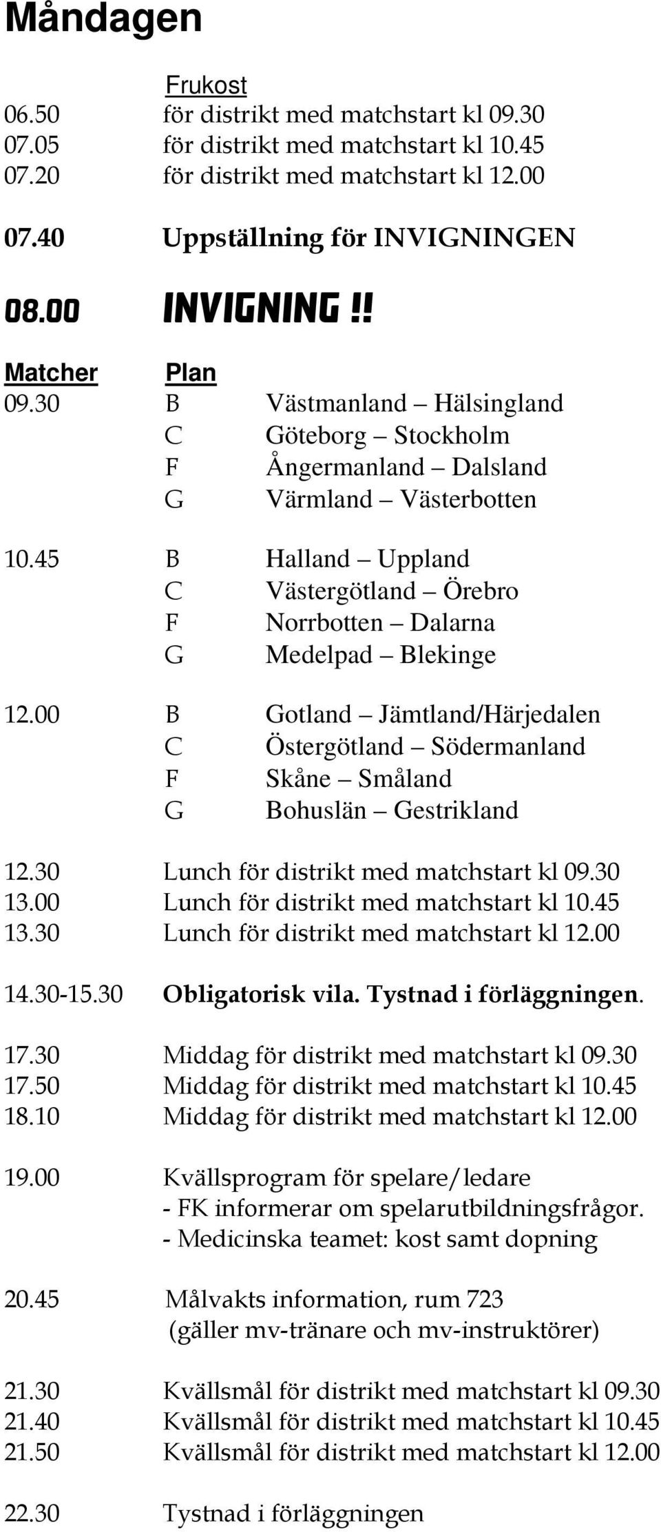 45 B Halland Uppland C Västergötland Örebro F Norrbotten Dalarna G Medelpad Blekinge 12.00 B Gotland Jämtland/Härjedalen C Östergötland Södermanland F Skåne Småland G Bohuslän Gestrikland 12.