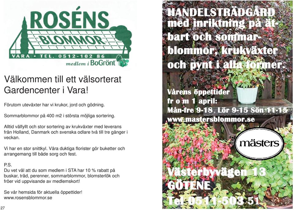 HANDELSTRÄDGÅRD med inriktning på ätbart och sommarblommor, krukväxter och pynt i alla former. Vårens öppettider fr o m 1 april: Mån-fre 9-18 Lör 9-15 Sön 11-15 www.mastersblommor.