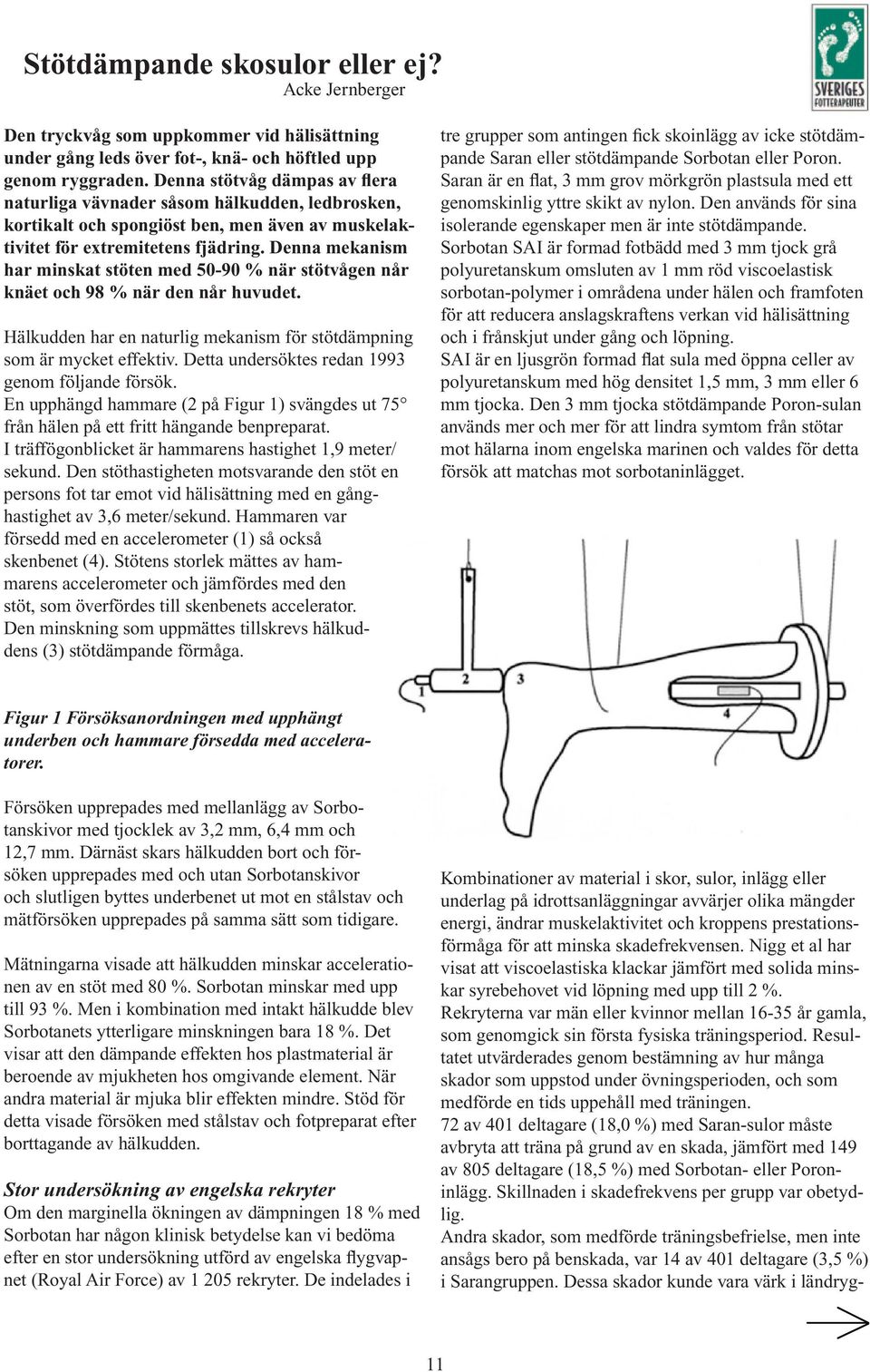 Denna mekanism har minskat stöten med 50-90 % när stötvågen når knäet och 98 % när den når huvudet. Hälkudden har en naturlig mekanism för stötdämpning som är mycket effektiv.