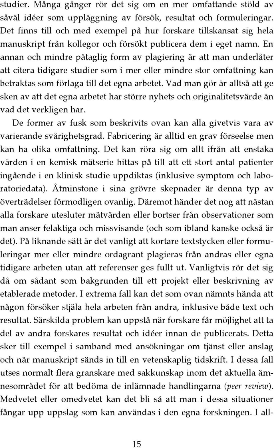 En annan och mindre påtaglig form av plagiering är att man underlåter att citera tidigare studier som i mer eller mindre stor omfattning kan betraktas som förlaga till det egna arbetet.