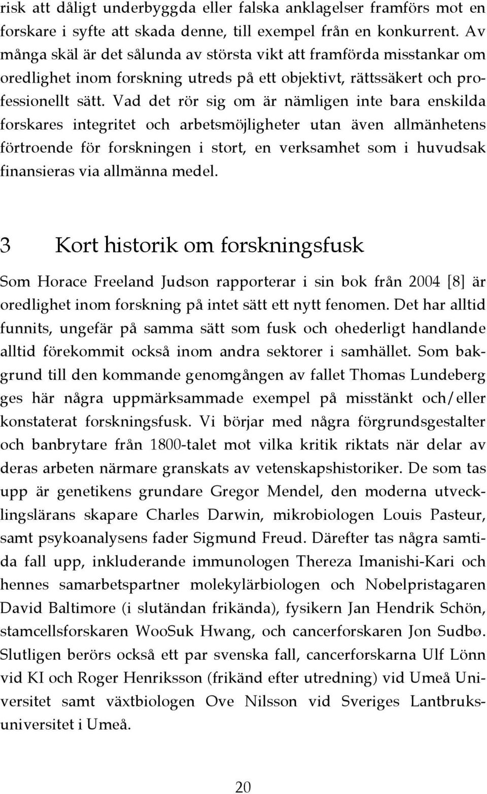 Vad det rör sig om är nämligen inte bara enskilda forskares integritet och arbetsmöjligheter utan även allmänhetens förtroende för forskningen i stort, en verksamhet som i huvudsak finansieras via