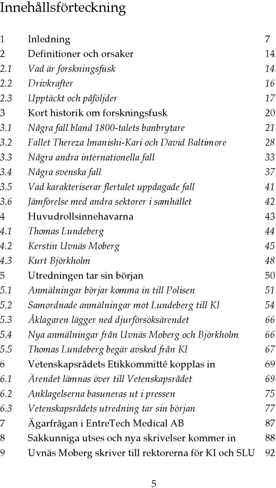5 Vad karakteriserar flertalet uppdagade fall 41 3.6 Jämförelse med andra sektorer i samhället 42 4 Huvudrollsinnehavarna 43 4.1 Thomas Lundeberg 44 4.2 Kerstin Uvnäs Moberg 45 4.