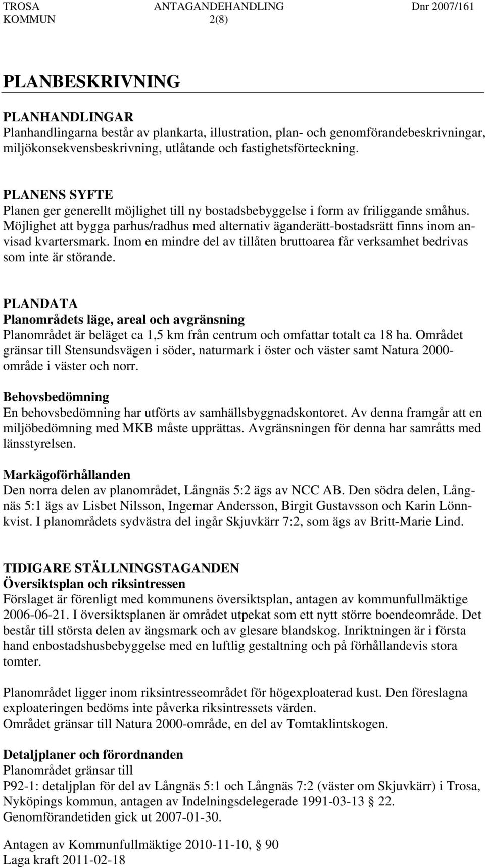 Möjlighet att bygga parhus/radhus med alternativ äganderätt-bostadsrätt finns inom anvisad kvartersmark. Inom en mindre del av tillåten bruttoarea får verksamhet bedrivas som inte är störande.