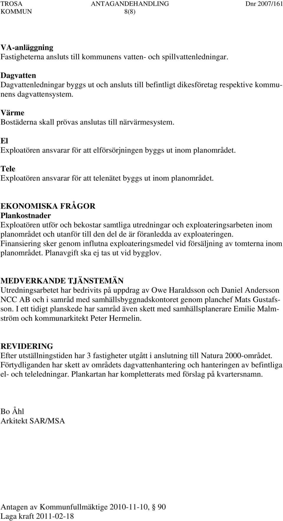 El Exploatören ansvarar för att elförsörjningen byggs ut inom planområdet. Tele Exploatören ansvarar för att telenätet byggs ut inom planområdet.