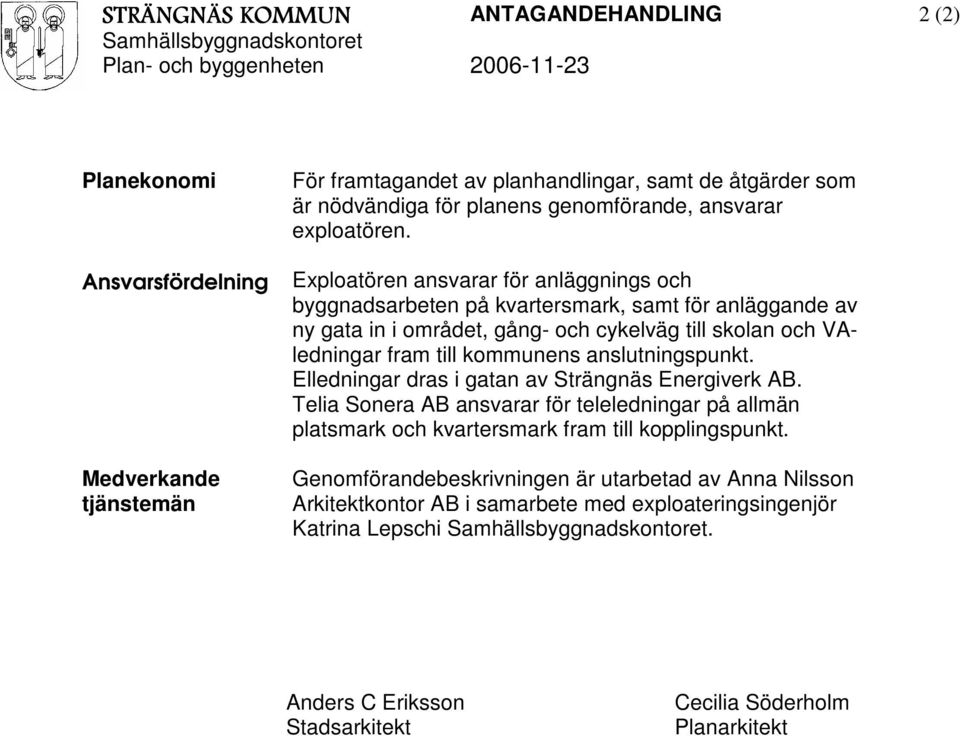 Ansvarsfördelning Exploatören ansvarar för anläggnings och byggnadsarbeten på kvartersmark, samt för anläggande av ny gata in i området, gång- och cykelväg till skolan och VAledningar fram till