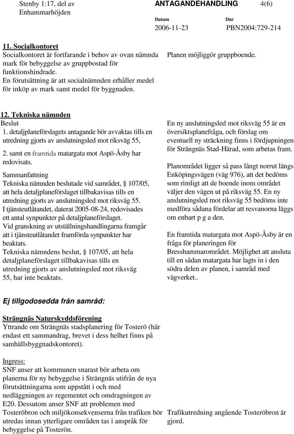 En förutsättning är att socialnämnden erhåller medel för inköp av mark samt medel för byggnaden. Planen möjliggör gruppboende. 12. Tekniska nämnden Beslut 1.