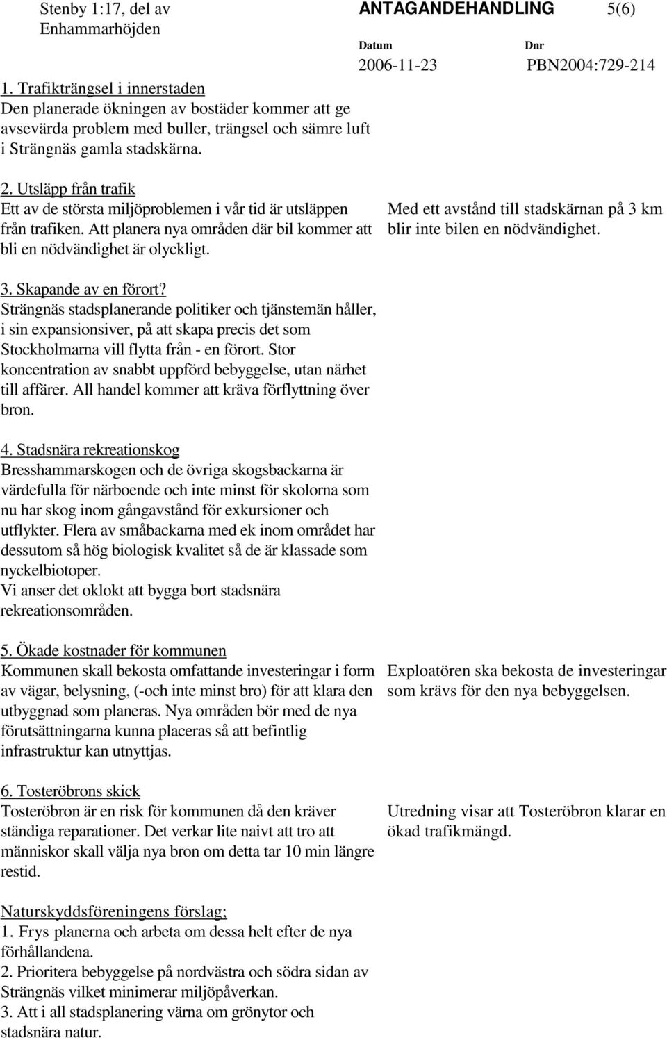 Utsläpp från trafik Ett av de största miljöproblemen i vår tid är utsläppen från trafiken. Att planera nya områden där bil kommer att bli en nödvändighet är olyckligt.