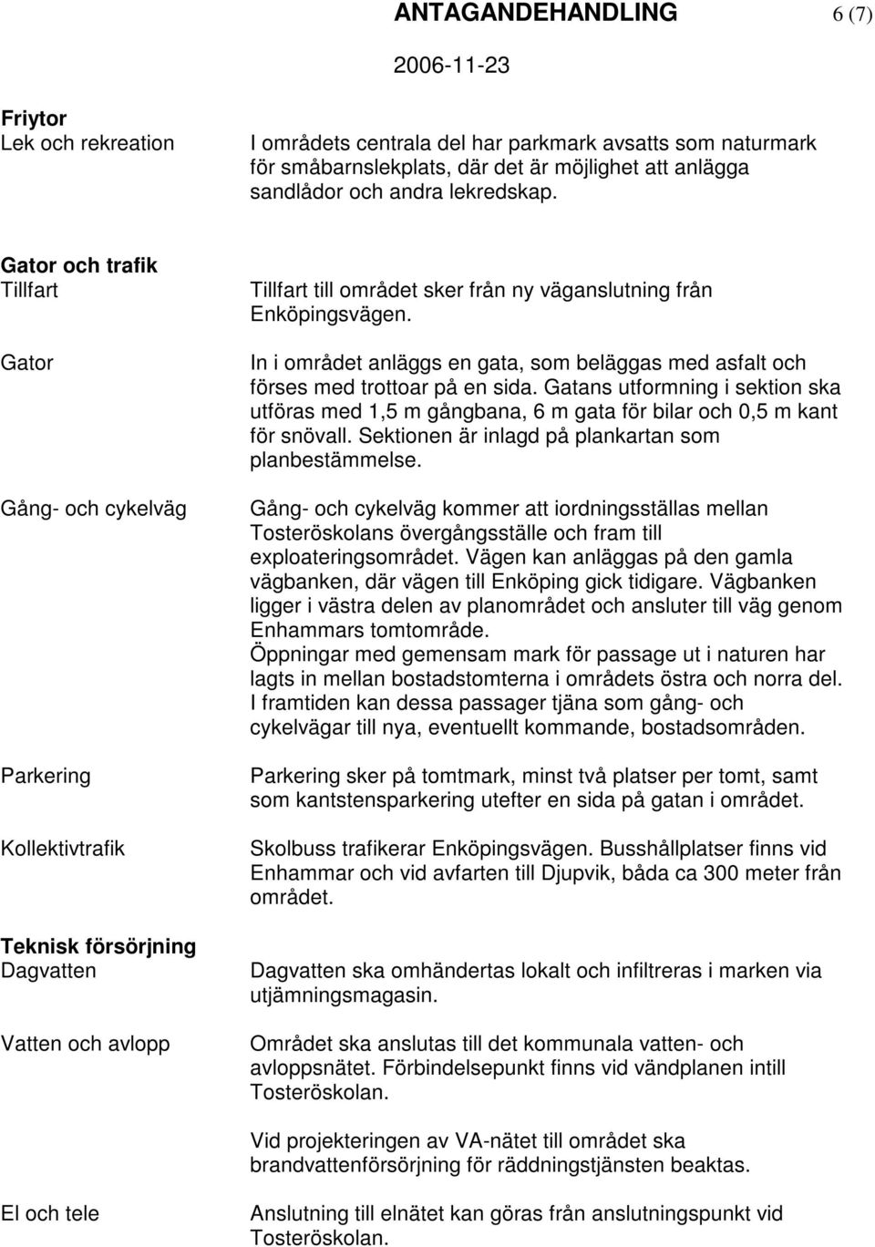 In i området anläggs en gata, som beläggas med asfalt och förses med trottoar på en sida. Gatans utformning i sektion ska utföras med 1,5 m gångbana, 6 m gata för bilar och 0,5 m kant för snövall.