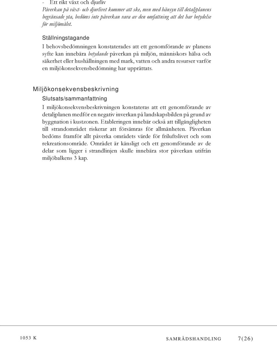 Ställningstagande I behovsbedömningen konstaterades att ett genomförande av planens syfte kan innebära betydande påverkan på miljön, människors hälsa och säkerhet eller hushållningen med mark, vatten