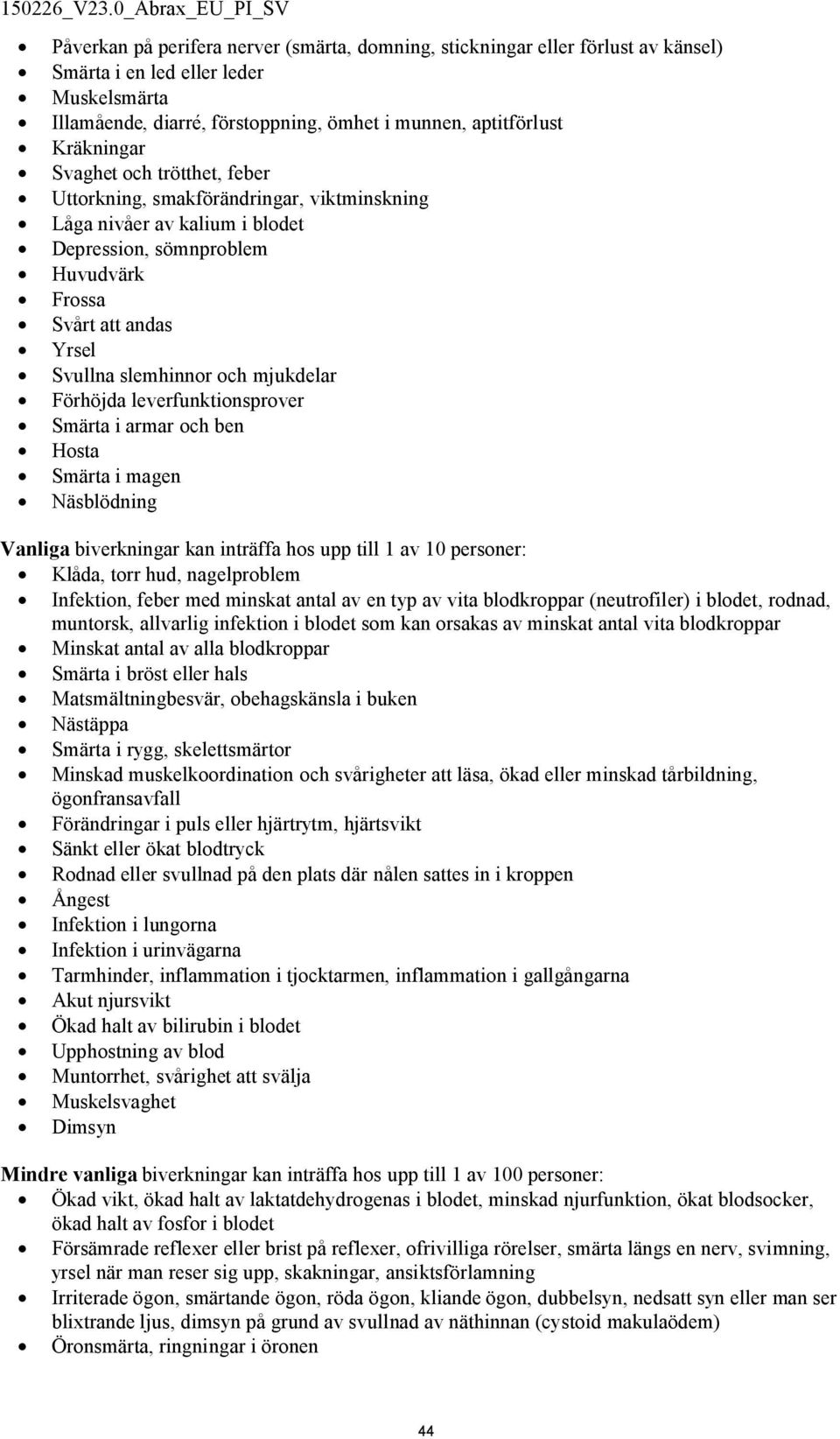 Förhöjda leverfunktionsprover Smärta i armar och ben Hosta Smärta i magen Näsblödning Vanliga biverkningar kan inträffa hos upp till 1 av 10 personer: Klåda, torr hud, nagelproblem Infektion, feber