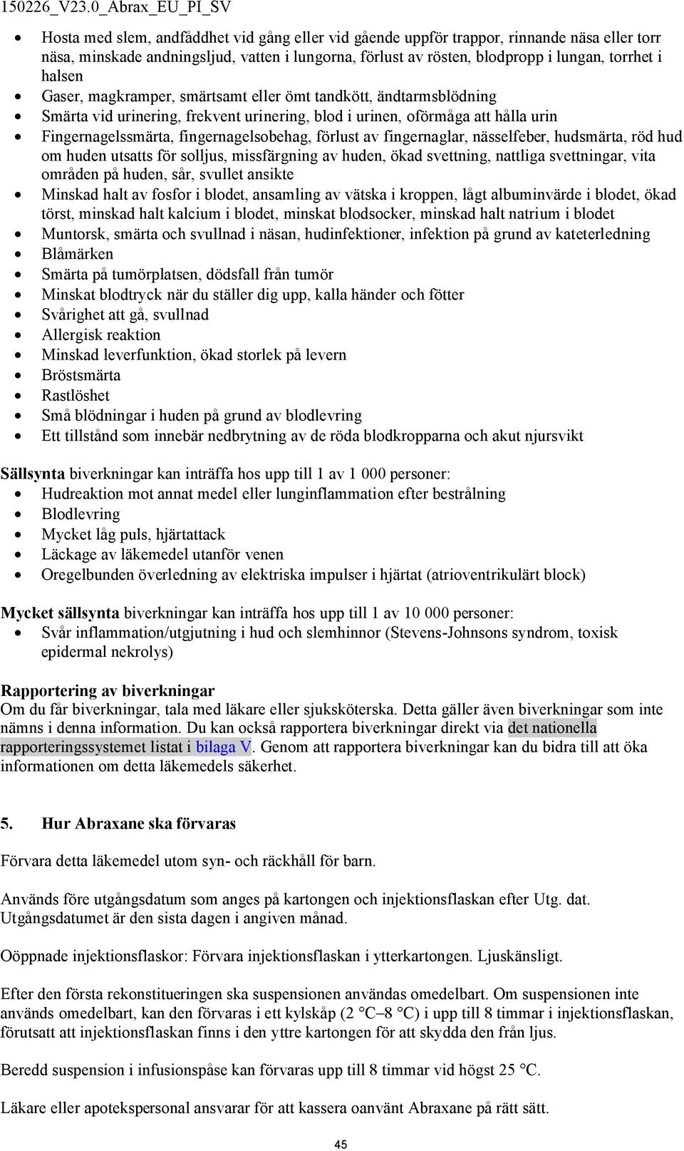 fingernaglar, nässelfeber, hudsmärta, röd hud om huden utsatts för solljus, missfärgning av huden, ökad svettning, nattliga svettningar, vita områden på huden, sår, svullet ansikte Minskad halt av