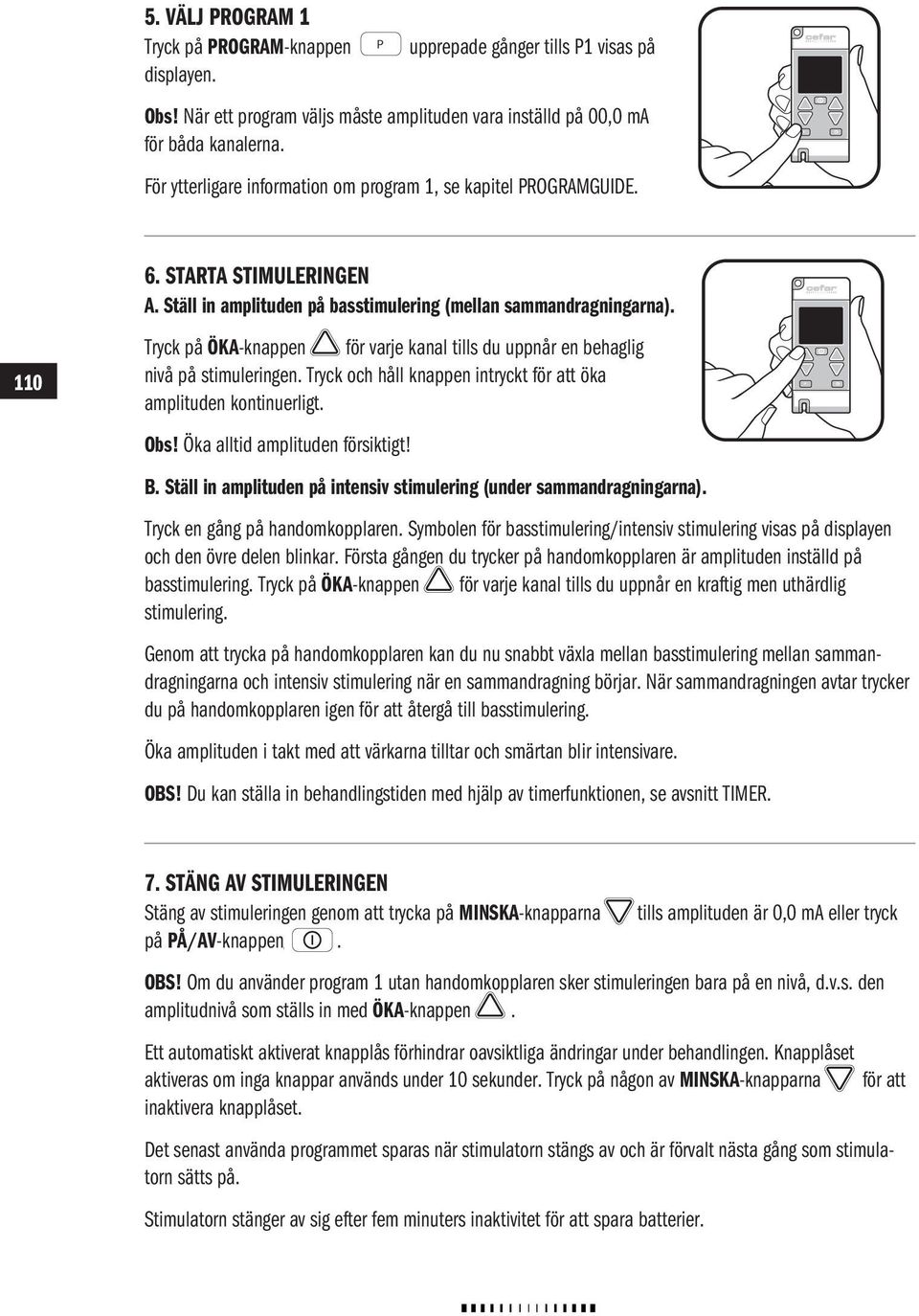 Tryck på ÖKA-knappen för varje kanal tills du uppnår en behaglig nivå på stimuleringen. Tryck och håll knappen intryckt för att öka amplituden kontinuerligt. Obs! Öka alltid amplituden P försiktigt!