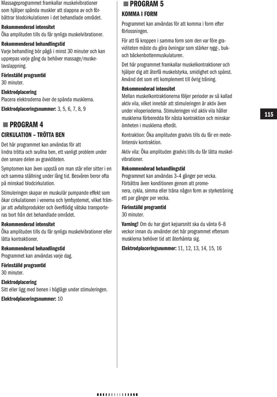 Rekommenderad behandlingstid Varje behandling bör pågå i minst 30 minuter och kan upprepas varje gång du behöver massage/muskelavslappning. Förinställd programtid 30 minuter.