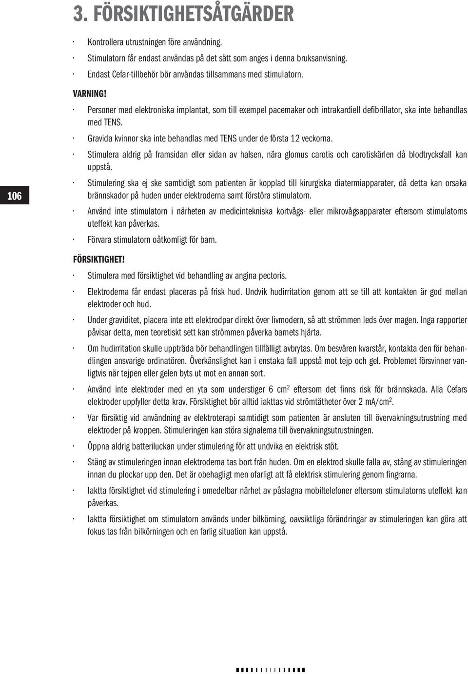 Gravida kvinnor ska inte behandlas med TENS under de första 12 veckorna. Stimulera aldrig på framsidan eller sidan av halsen, nära glomus carotis och carotiskärlen då blodtrycksfall kan uppstå.