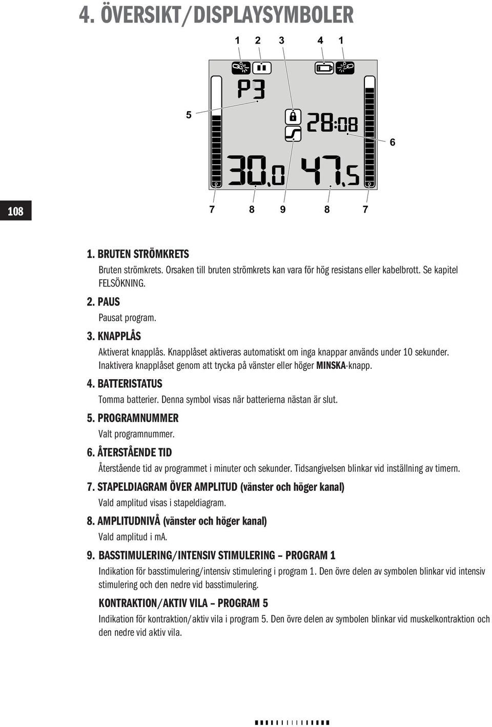 Inaktivera knapplåset genom att trycka på vänster eller höger MINSKA-knapp. 4. BATTERISTATUS Tomma batterier. Denna symbol visas när batterierna nästan är slut. 5. PROGRAMNUMMER Valt programnummer. 6.