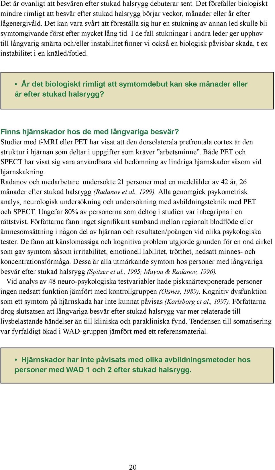 I de fall stukningar i andra leder ger upphov till långvarig smärta och/eller instabilitet finner vi också en biologisk påvisbar skada, t ex instabilitet i en knäled/fotled.