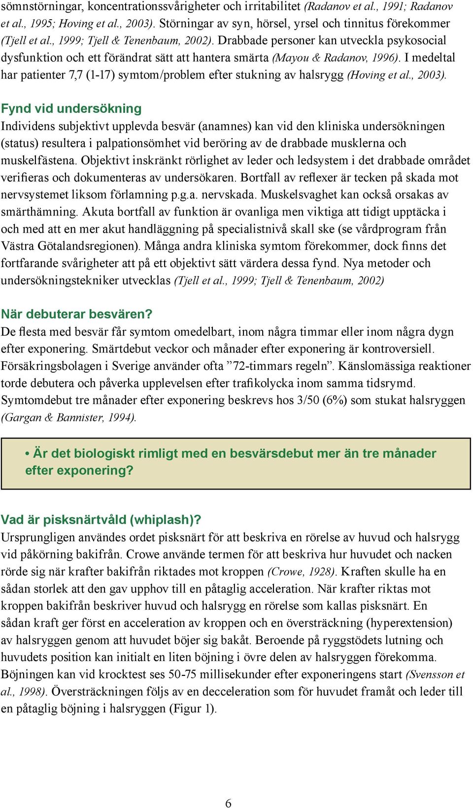 I medeltal har patienter 7,7 (1-17) symtom/problem efter stukning av halsrygg (Hoving et al., 2003).