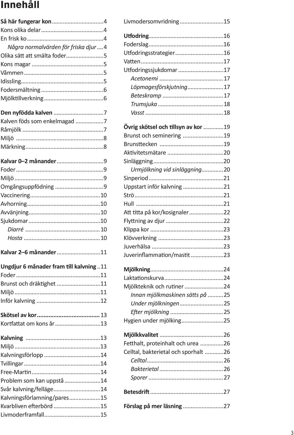 ..10 Avhorning...10 Avvänjning...10 Sjukdomar...10 Diarré...10 Hosta...10 Kalvar 2 6 månander...11 Ungdjur 6 månader fram ll kalvning..11 Foder...11 Brunst och dräk ghet...11 Miljö...11 Inför kalvning.
