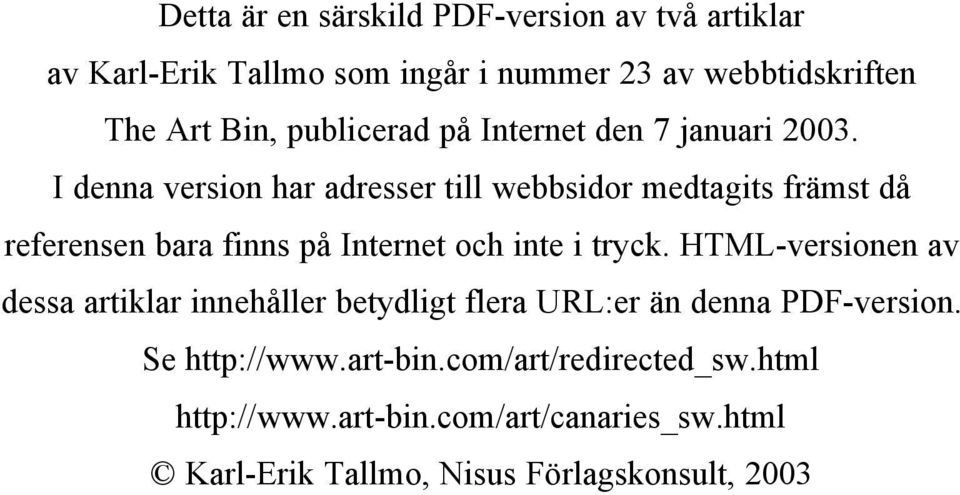 I denna version har adresser till webbsidor medtagits främst då referensen bara finns på Internet och inte i tryck.