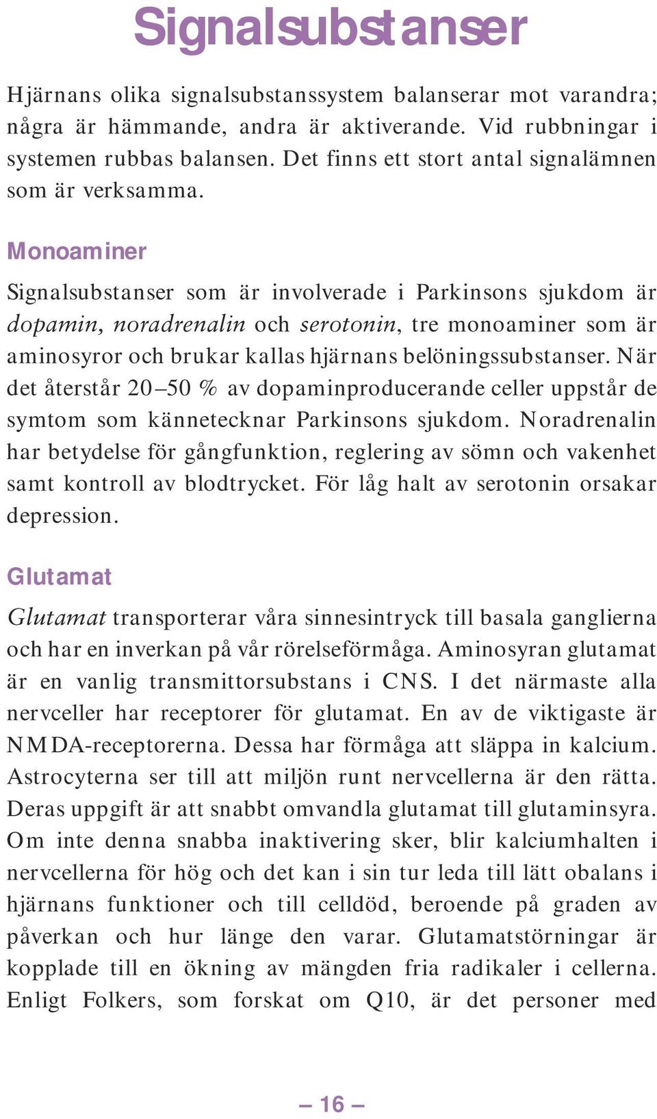 Monoaminer Signalsubstanser som är involverade i Parkinsons sjukdom är dopamin, noradrenalin och serotonin, tre monoaminer som är aminosyror och brukar kallas hjärnans belöningssubstanser.