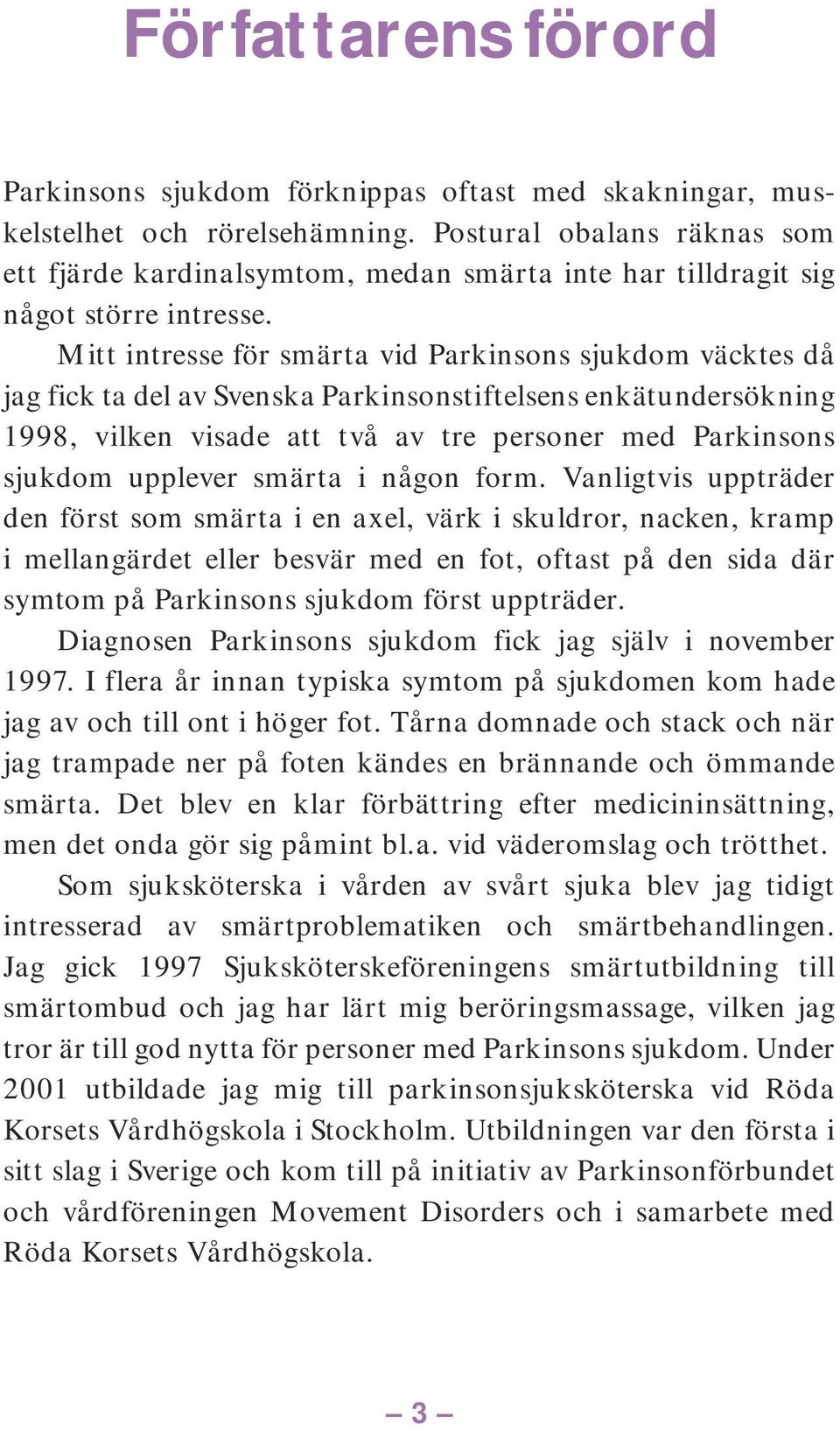 Mitt intresse för smärta vid Parkinsons sjukdom väcktes då jag fick ta del av Svenska Parkinsonstiftelsens enkätundersökning 1998, vilken visade att två av tre personer med Parkinsons sjukdom