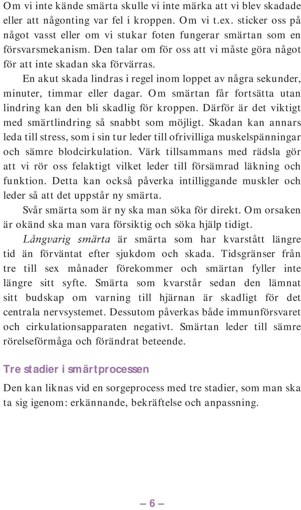 En akut skada lindras i regel inom loppet av några sekunder, minuter, timmar eller dagar. Om smärtan får fortsätta utan lindring kan den bli skadlig för kroppen.