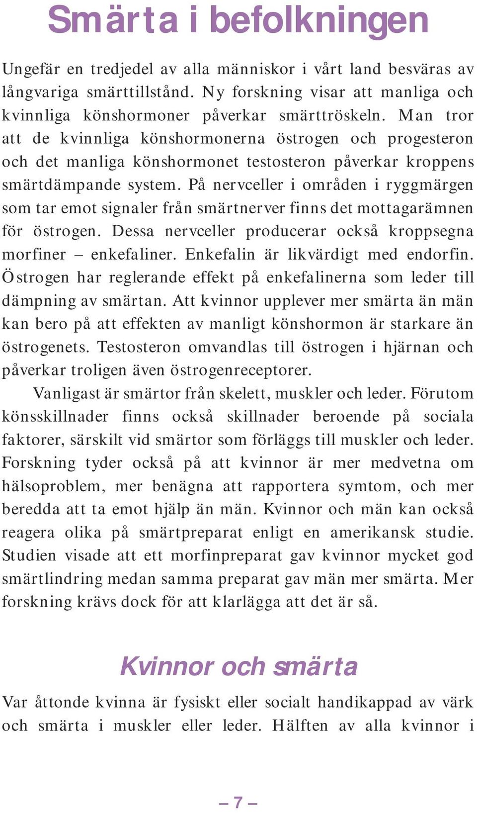 På nervceller i områden i ryggmärgen som tar emot signaler från smärtnerver finns det mottagarämnen för östrogen. Dessa nervceller producerar också kroppsegna morfiner enkefaliner.