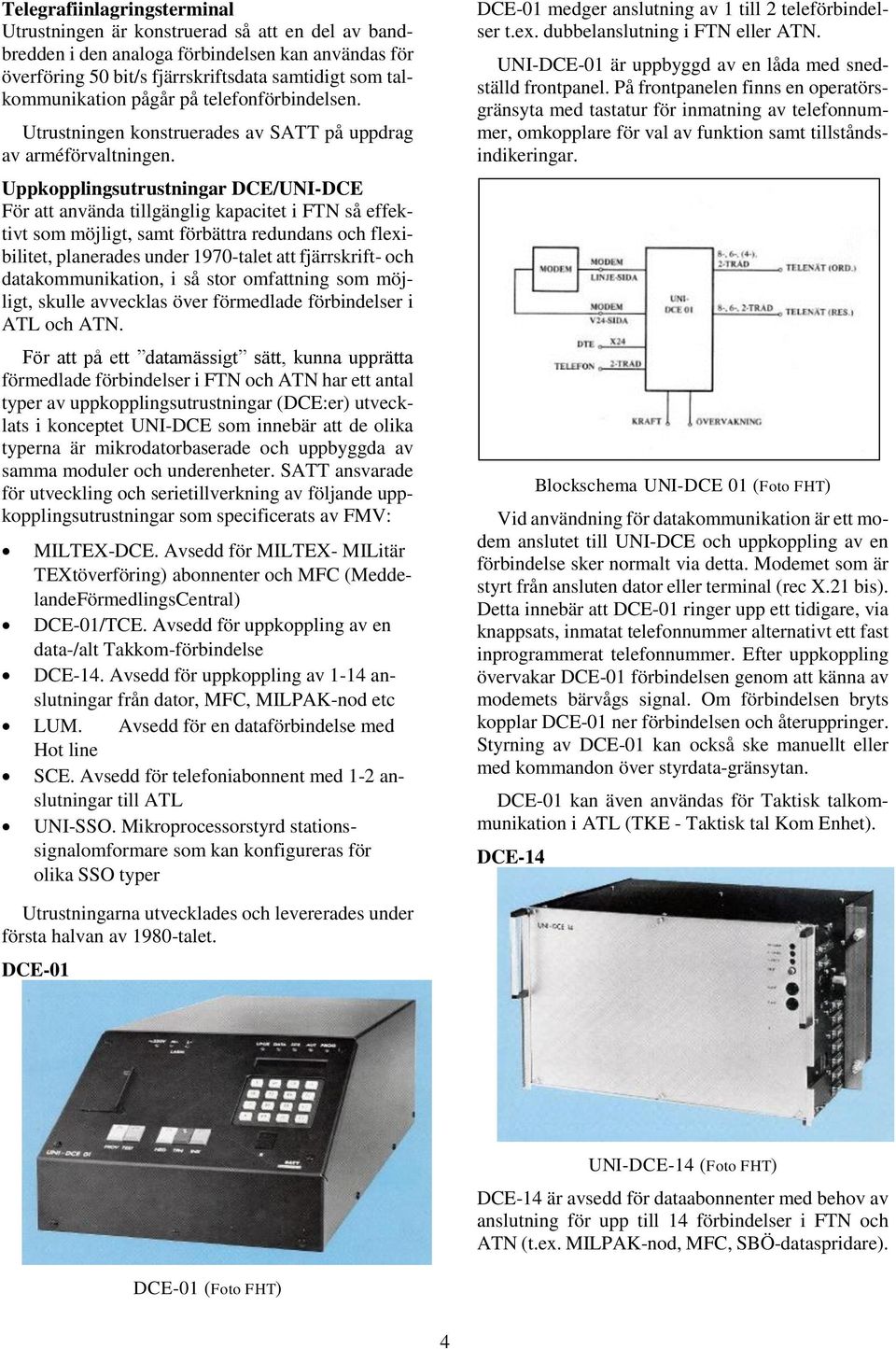 Uppkopplingsutrustningar DCE/UNI-DCE För att använda tillgänglig kapacitet i FTN så effektivt som möjligt, samt förbättra redundans och flexibilitet, planerades under 1970-talet att fjärrskrift- och