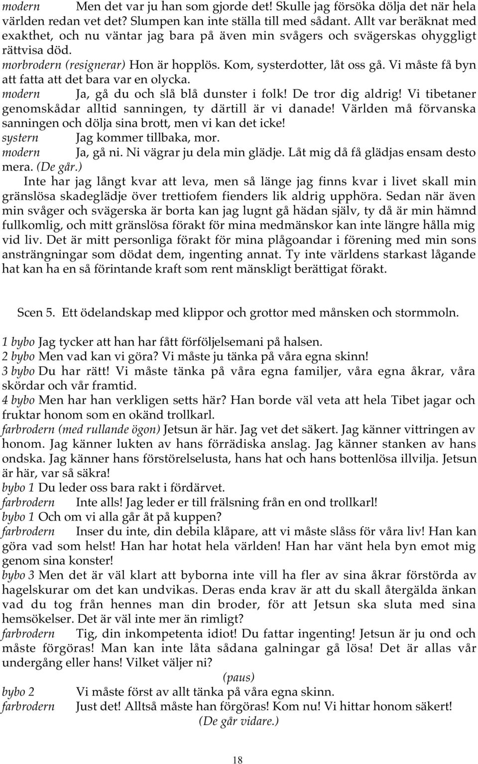 Vi måste få byn att fatta att det bara var en olycka. modern Ja, gå du och slå blå dunster i folk! De tror dig aldrig! Vi tibetaner genomskådar alltid sanningen, ty därtill är vi danade!