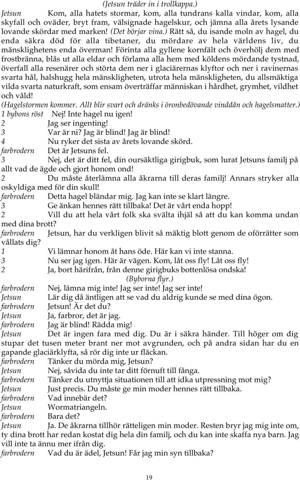 (Det börjar vina.) Rätt så, du isande moln av hagel, du enda säkra död för alla tibetaner, du mördare av hela världens liv, du mänsklighetens enda överman!