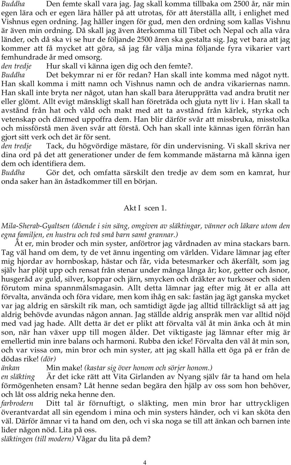 Då skall jag även återkomma till Tibet och Nepal och alla våra länder, och då ska vi se hur de följande 2500 åren ska gestalta sig.