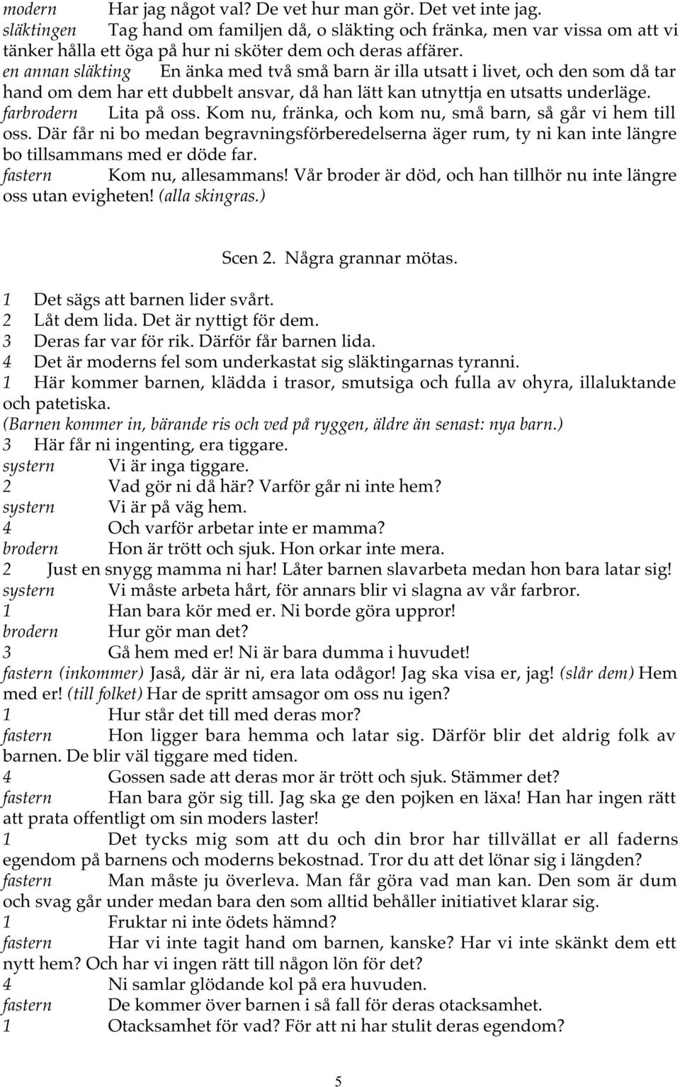 en annan släkting En änka med två små barn är illa utsatt i livet, och den som då tar hand om dem har ett dubbelt ansvar, då han lätt kan utnyttja en utsatts underläge. farbrodern Lita på oss.