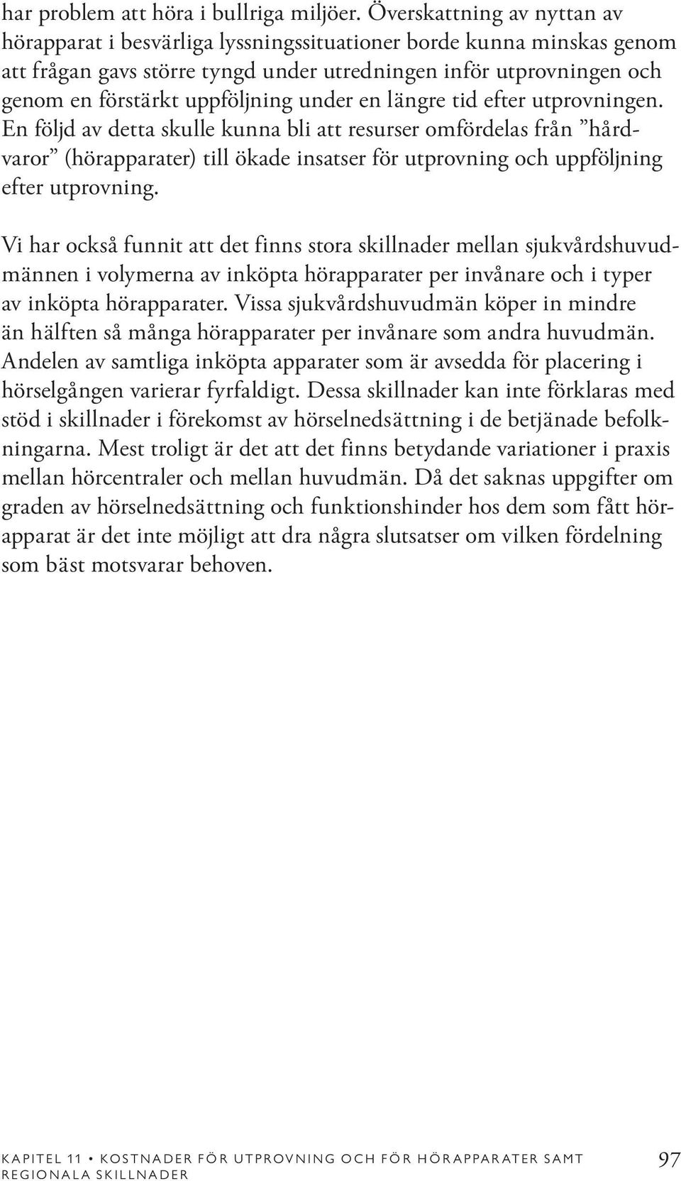 under en längre tid efter utprovningen. En följd av detta skulle kunna bli att resurser omfördelas från hårdvaror (hörapparater) till ökade insatser för utprovning och uppföljning efter utprovning.