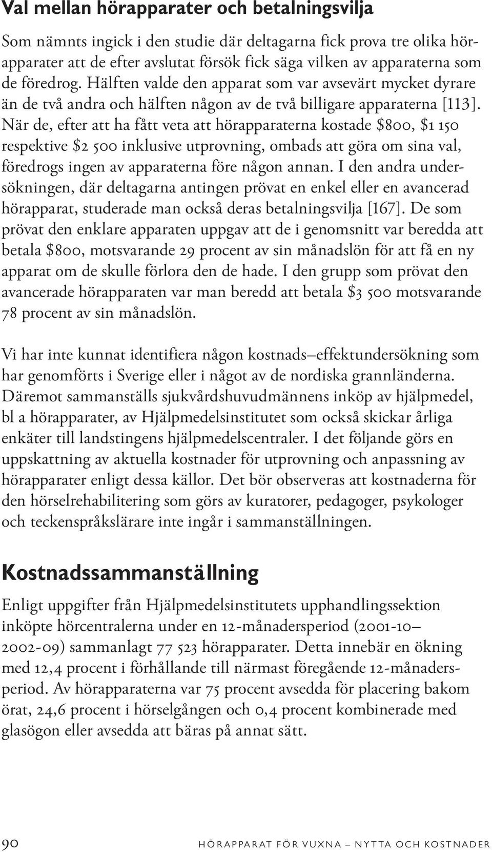 När de, efter att ha fått veta att hörapparaterna kostade $800, $1 150 respektive $2 500 inklusive utprovning, ombads att göra om sina val, föredrogs ingen av apparaterna före någon annan.