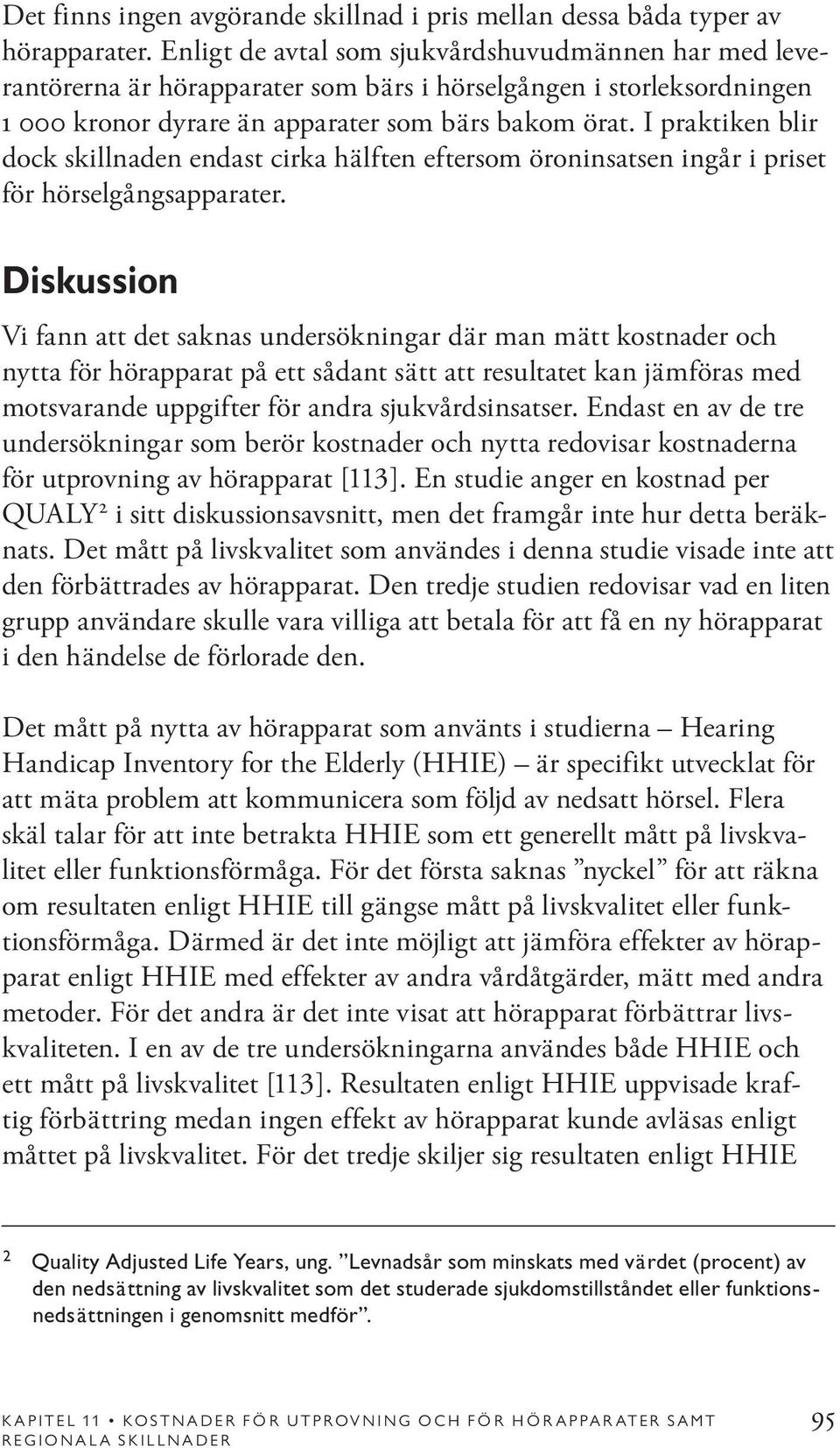 I praktiken blir dock skillnaden endast cirka hälften eftersom öroninsatsen ingår i priset för hörselgångsapparater.