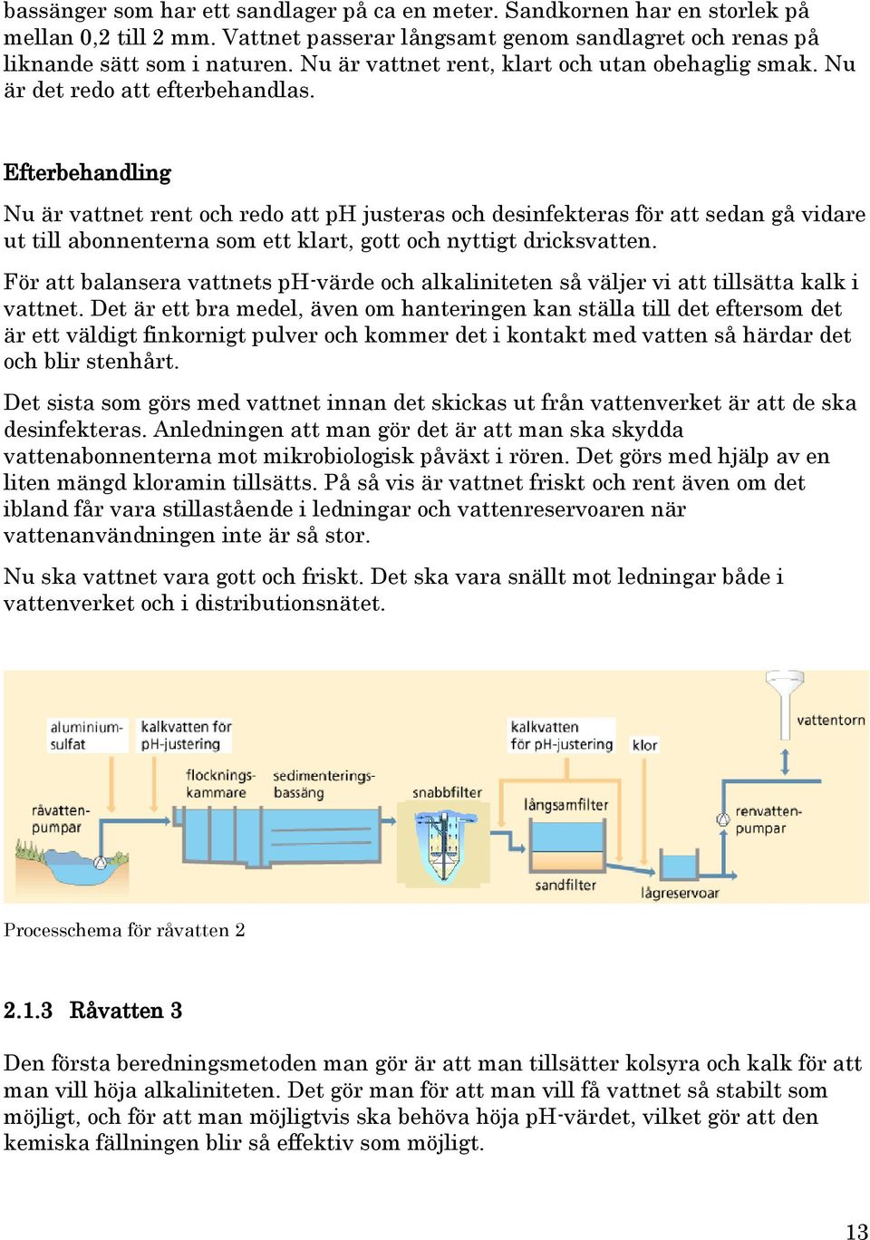 Efterbehandling Nu är vattnet rent och redo att ph justeras och desinfekteras för att sedan gå vidare ut till abonnenterna som ett klart, gott och nyttigt dricksvatten.