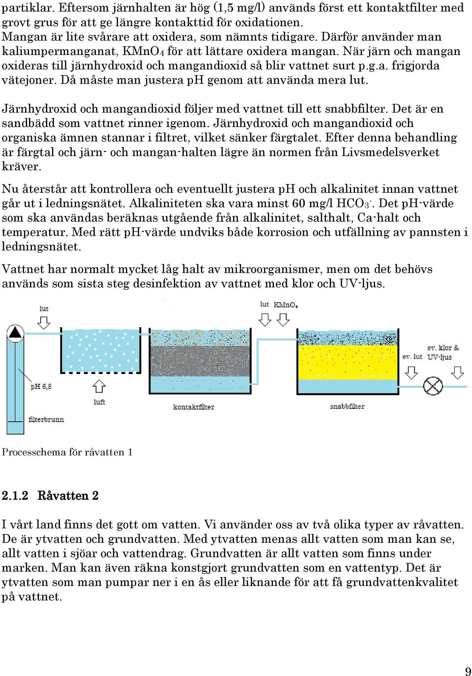 Då måste man justera ph genom att använda mera lut. Järnhydroxid och mangandioxid följer med vattnet till ett snabbfilter. Det är en sandbädd som vattnet rinner igenom.