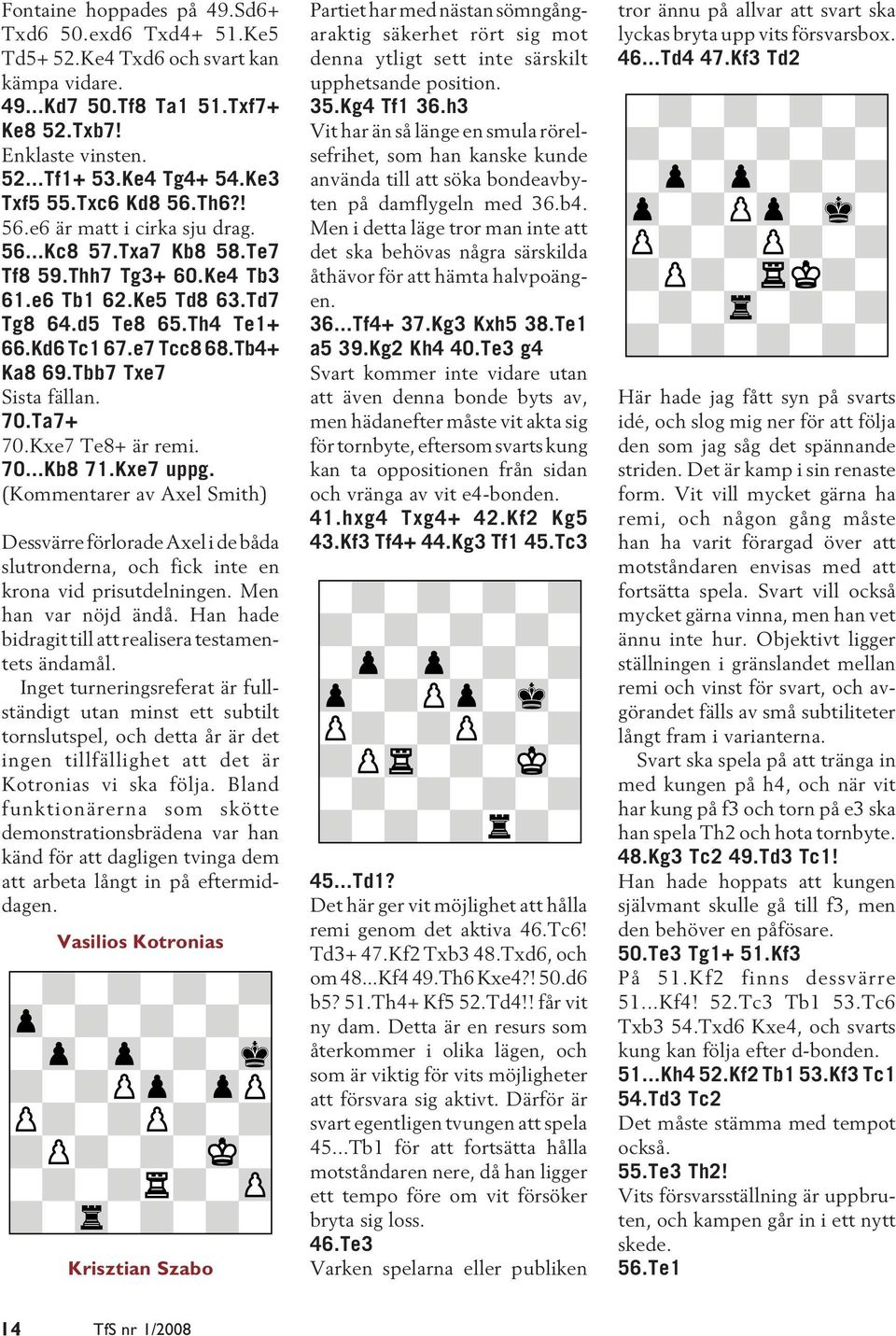 Tbb7 Txe7 Sista fällan. 70.Ta7+ 70.Kxe7 Te8+ är remi. 70...Kb8 71.Kxe7 uppg. (Kommentarer av Axel Smith) Dessvärre förlorade Axel i de båda slutronderna, och fick inte en krona vid prisutdelningen.