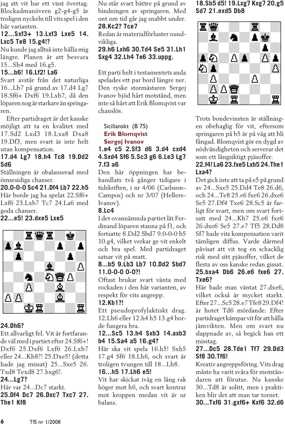Efter partidraget är det kanske möjligt att ta en kvalitet med 17.Sd2 Lxd3 18.Lxa8 Dxa8 19.Df3, men svart är inte helt utan kompensation. 17.d4 Lg7 18.h4 Tc8 19.