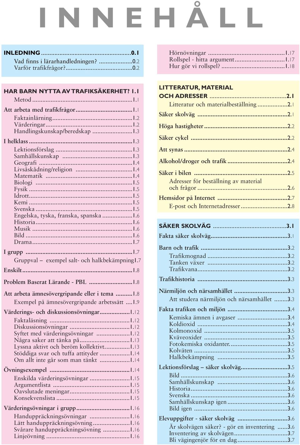 ..1.4 Matematik...1.4 Biologi...1.5 Fysik...1.5 Idrott...1.5 Kemi...1.5 Svenska...1.5 Engelska, tyska, franska, spanska...1.6 Historia...1.6 Musik...1.6 Bild...1.6 Drama...1.7 I grupp...1.7 Gruppval exempel salt- och halkbekämpning1.