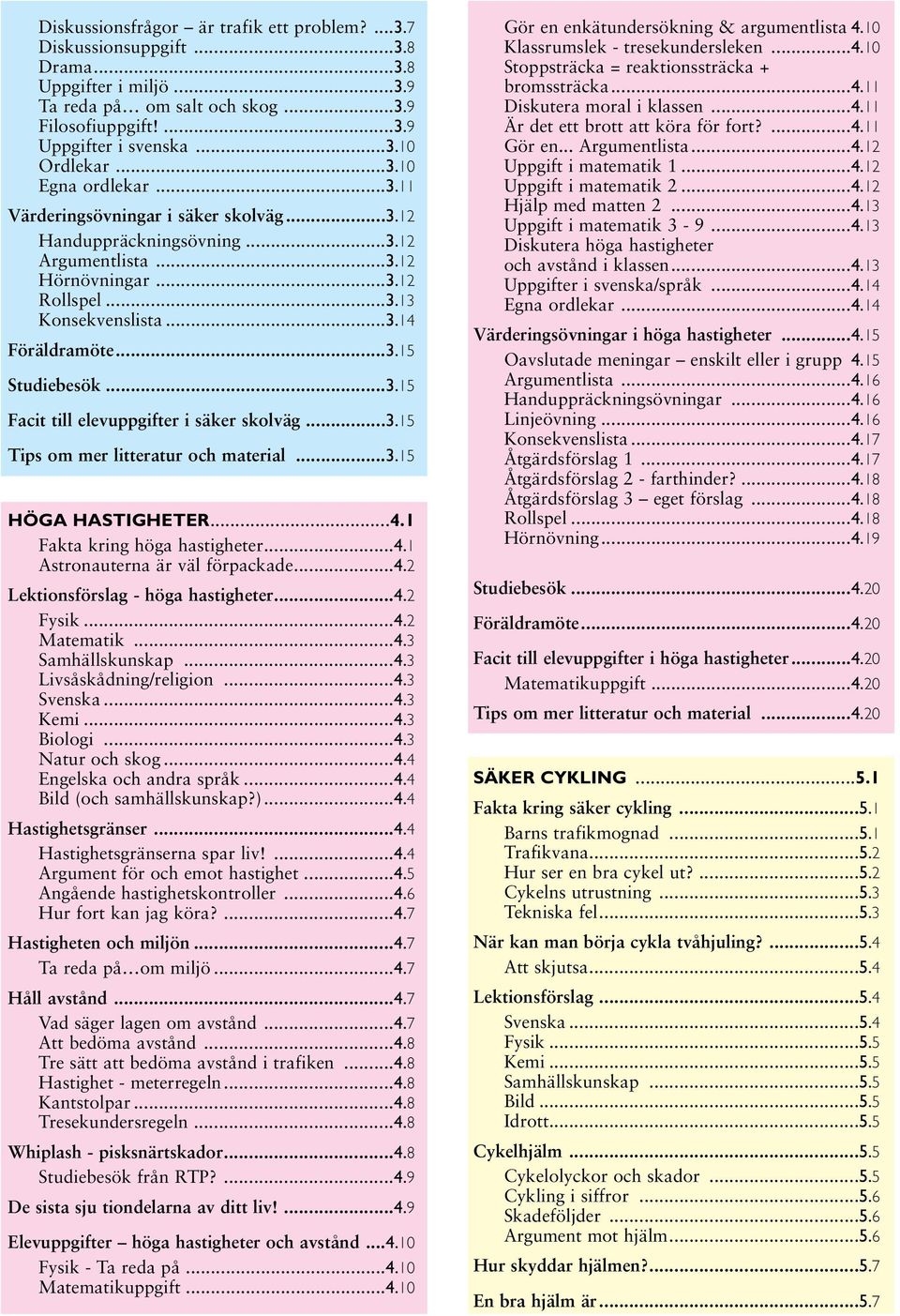 ..3.15 Facit till elevuppgifter i säker skolväg...3.15 Tips om mer litteratur och material...3.15 HÖGA HASTIGHETER...4.1 Fakta kring höga hastigheter...4.1 Astronauterna är väl förpackade...4.2 Lektionsförslag - höga hastigheter.