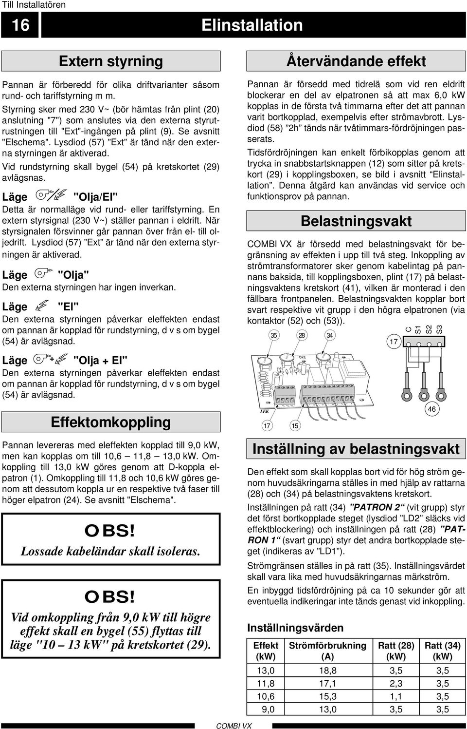 Lysdiod (57) Ext är tänd när den externa styrningen är aktiverad. Vid rundstyrning skall bygel (54) på kretskortet (29) avlägsnas. Läge "Olja/El" Detta är normalläge vid rund- eller tariffstyrning.