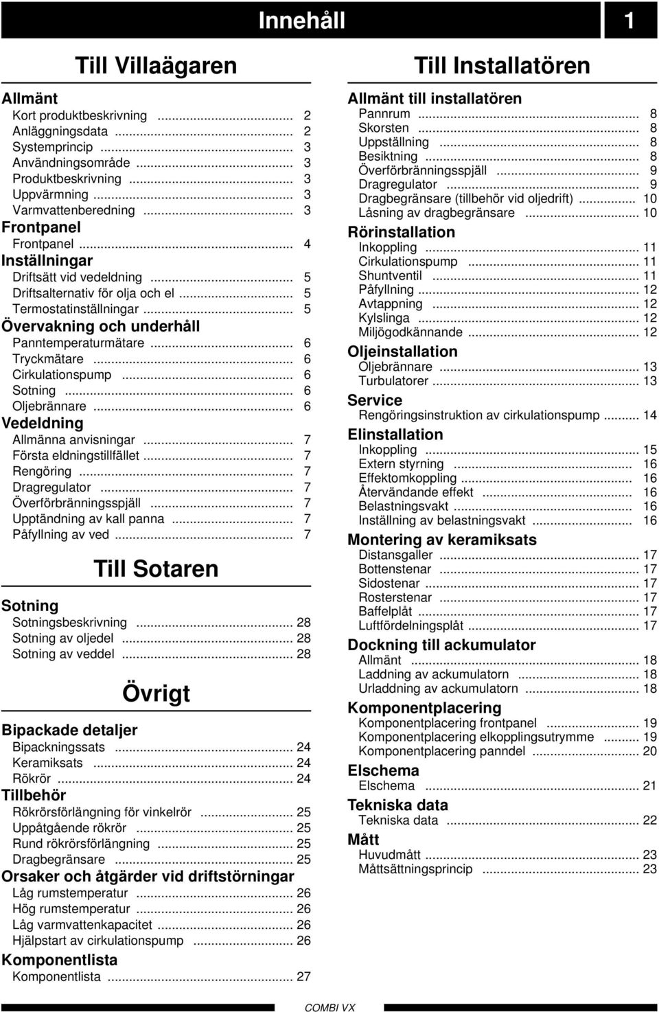 .. 6 Tryckmätare... 6 Cirkulationspump... 6 Sotning... 6 Oljebrännare... 6 Vedeldning Allmänna anvisningar... 7 Första eldningstillfället... 7 Rengöring... 7 Dragregulator... 7 Överförbränningsspjäll.