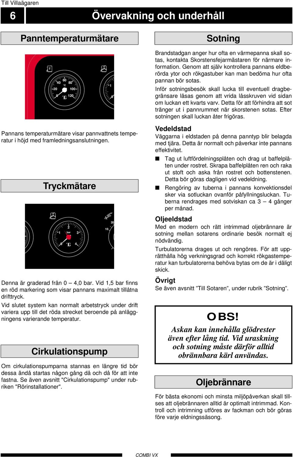 Vid slutet system kan normalt arbetstryck under drift variera upp till det röda strecket beroende på anläggningens varierande temperatur.