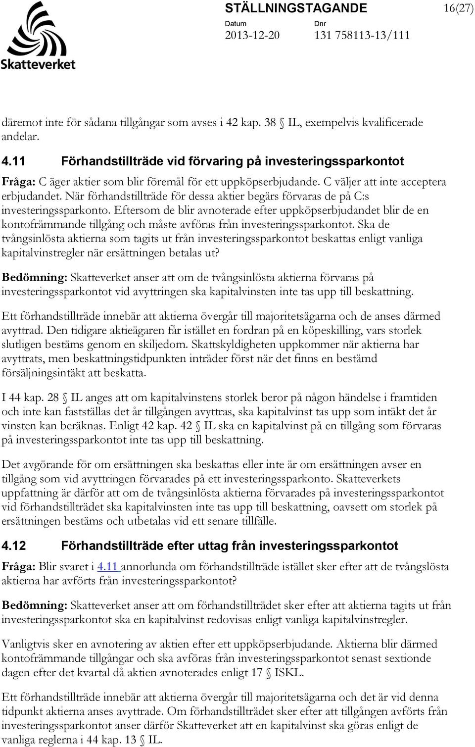 Eftersom de blir avnoterade efter uppköpserbjudandet blir de en kontofrämmande tillgång och måste avföras från investeringssparkontot.